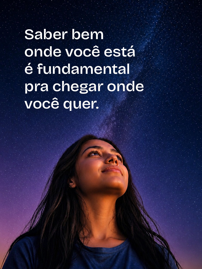 Saber bem onde você está é fundamental pra chegar onde você quer.